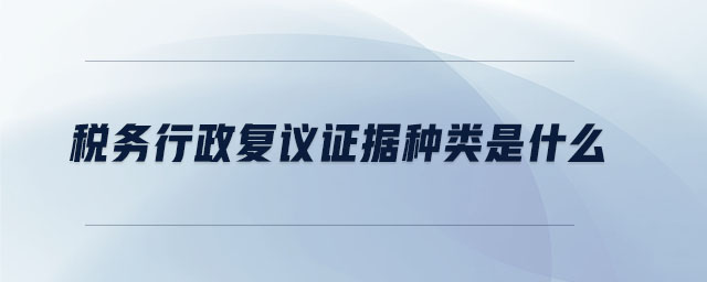 稅務(wù)行政復(fù)議證據(jù)種類是什么