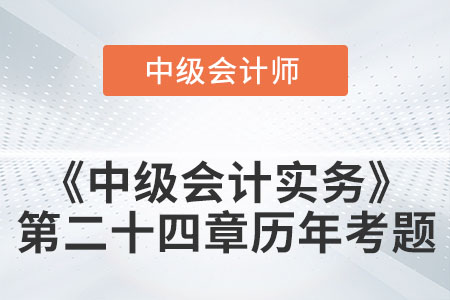 中級會計考試題：2022年《中級會計實務(wù)》第二十四章涉及的歷年考題