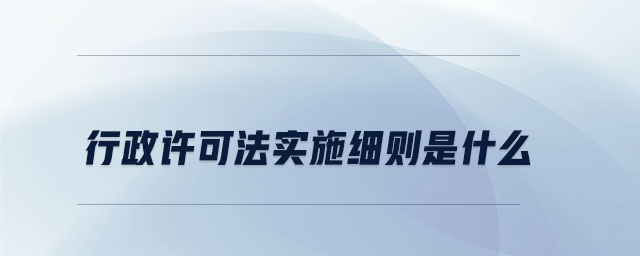 行政許可法實(shí)施細(xì)則是什么