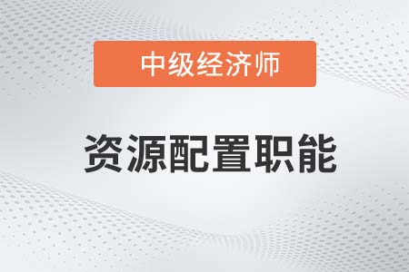 資源配置職能_2022中級經(jīng)濟師經(jīng)濟基礎(chǔ)知識點