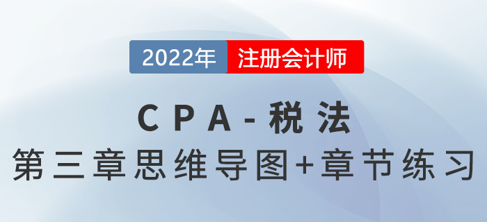 2022年CPA《稅法》第三章思維導(dǎo)圖+章節(jié)練習(xí)