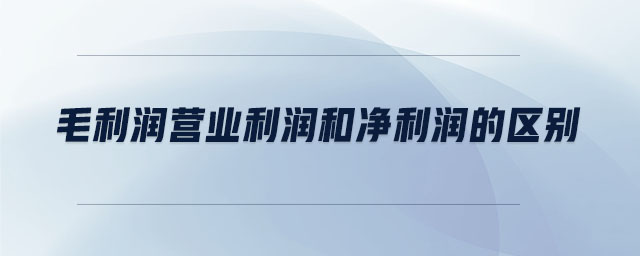 毛利潤營業(yè)利潤和凈利潤的區(qū)別