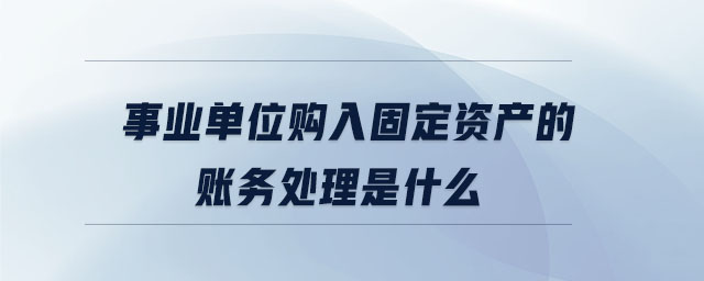 事業(yè)單位購入固定資產(chǎn)的賬務(wù)處理是什么