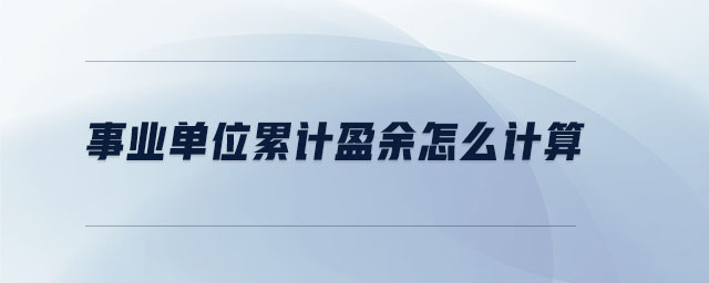 事業(yè)單位累計(jì)盈余怎么計(jì)算