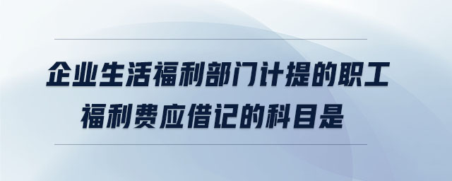 企業(yè)生活福利部門計提的職工福利費應借記的科目是