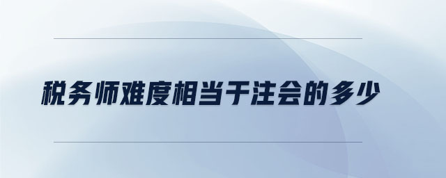 稅務(wù)師難度相當(dāng)于注會(huì)的多少