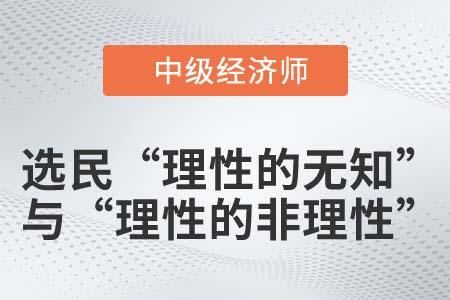 選民“理性的無知”與“理性的非理性”_2022中級經(jīng)濟師經(jīng)濟基礎(chǔ)知識點