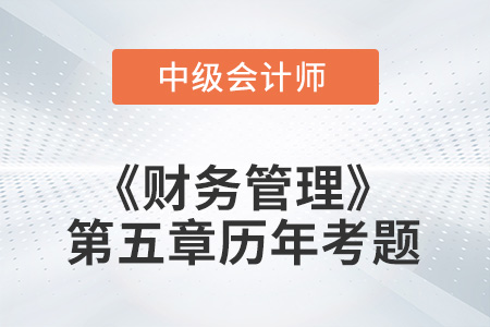 中級(jí)會(huì)計(jì)考試題：2022年《財(cái)務(wù)管理》第五章涉及的歷年考題