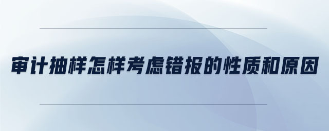 審計抽樣怎樣考慮錯報的性質(zhì)和原因
