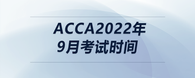 acca2022年9月考試時間