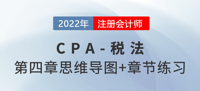 2022年CPA《稅法》第四章思維導(dǎo)圖（第二部分）+章節(jié)練習(xí)