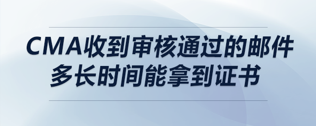 cma收到審核通過的郵件多長時間能拿到證書