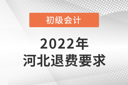 2022年河北初級(jí)會(huì)計(jì)退費(fèi)要求是什么,？