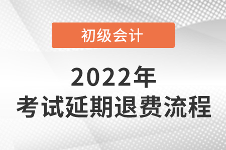 2022年初級會計考試延期退費流程