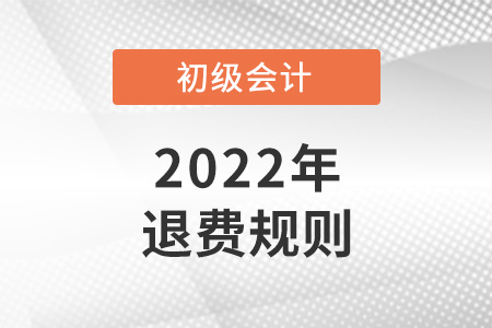 2022初級(jí)會(huì)計(jì)退費(fèi)規(guī)則是怎樣的？