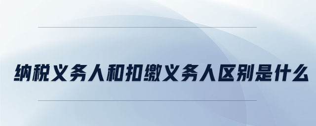 納稅義務(wù)人和扣繳義務(wù)人區(qū)別是什么