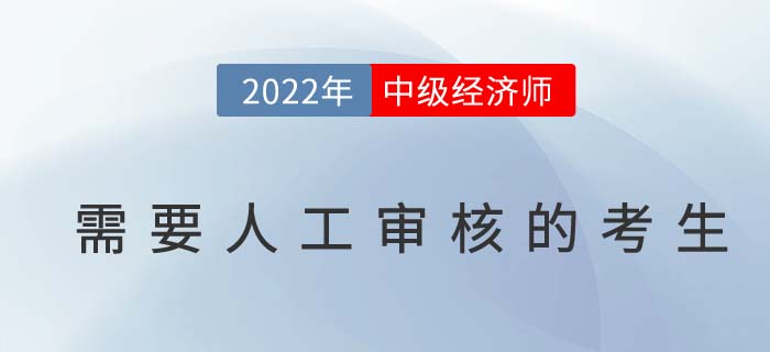 2022年中級(jí)經(jīng)濟(jì)師報(bào)名以下考生需人工審核報(bào)考資格,！