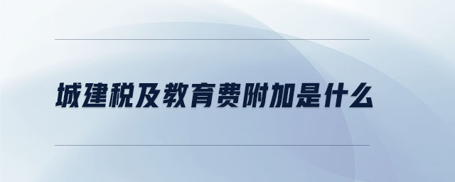 城建稅及教育費(fèi)附加是什么