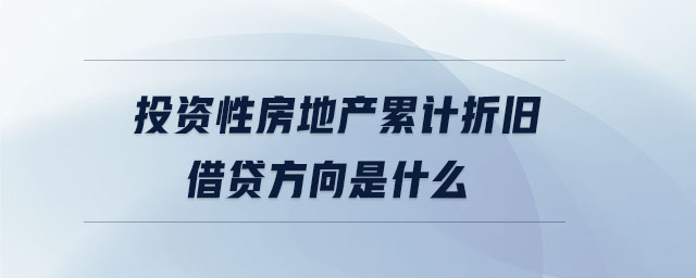 投資性房地產(chǎn)累計(jì)折舊借貸方向是什么