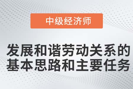 發(fā)展和諧勞動關(guān)系的基本思路和主要任務(wù)_2022中級經(jīng)濟(jì)師人力資源知識點(diǎn)