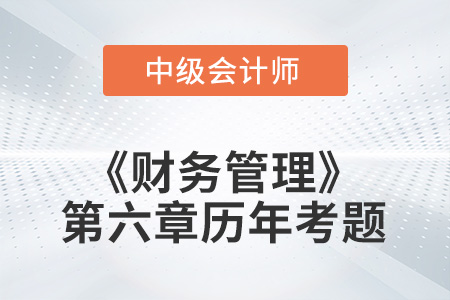 中級(jí)會(huì)計(jì)考試題：2022年《財(cái)務(wù)管理》第六章涉及的歷年考題