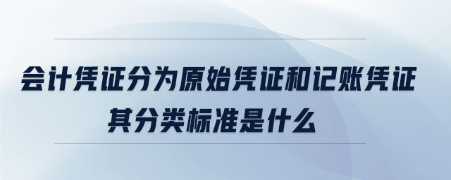 會(huì)計(jì)憑證分為原始憑證和記賬憑證其分類標(biāo)準(zhǔn)是什么