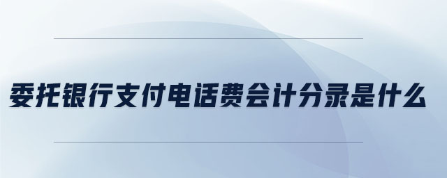 委托銀行支付電話費(fèi)會(huì)計(jì)分錄是什么