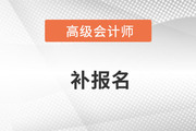 浙江省高級會計師補報名是什么時候,？