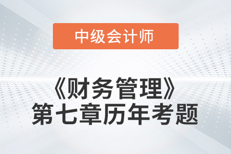 中級會計考試題：2022年《財務(wù)管理》第七章涉及的歷年考題