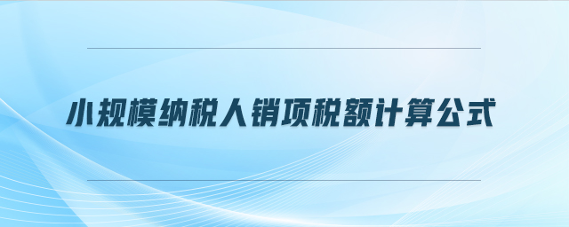 小規(guī)模納稅人銷項稅額計算公式