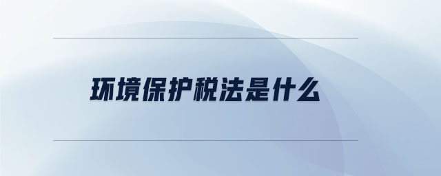 環(huán)境保護(hù)稅法是什么