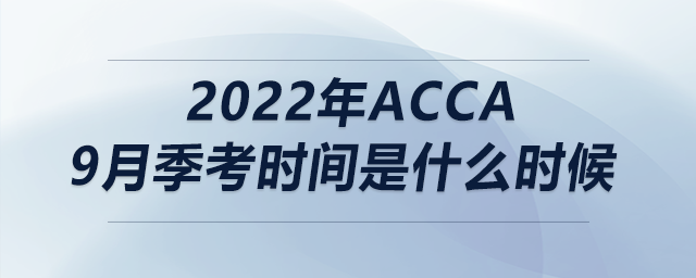 2022年acca9月季考時間是什么時候