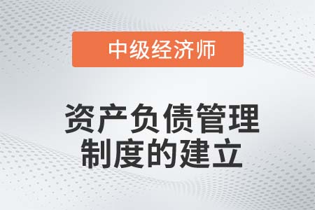 資產(chǎn)負(fù)債管理制度的建立_2022中級經(jīng)濟(jì)師金融知識點(diǎn)