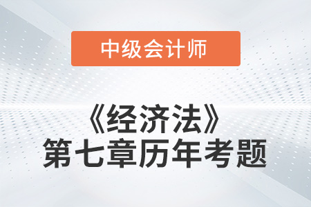 中級會計考試題：2022年《經(jīng)濟法》第七章涉及的歷年考題