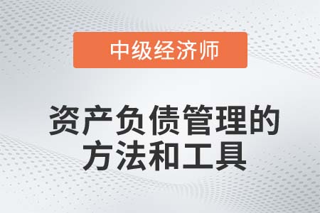 資產(chǎn)負債管理的方法和工具_2022中級經(jīng)濟師金融知識點