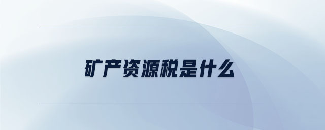 礦產(chǎn)資源稅是什么