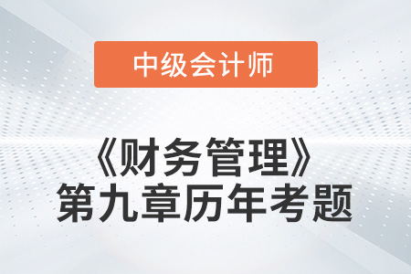 中級會計考試題：2022年《財務(wù)管理》第九章涉及的歷年考題