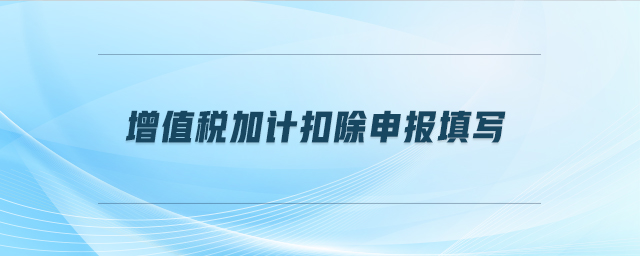 增值稅加計(jì)扣除申報(bào)填寫