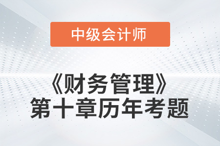 中級會計(jì)考試題：2022年《財(cái)務(wù)管理》第十章涉及的歷年考題