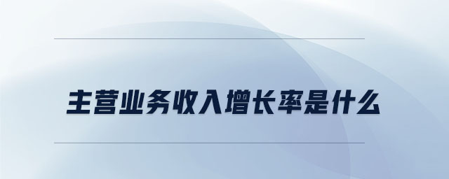 主營(yíng)業(yè)務(wù)收入增長(zhǎng)率是什么