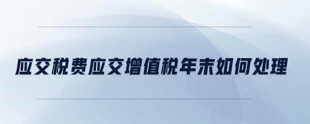 應(yīng)交稅費(fèi)應(yīng)交增值稅年末如何處理