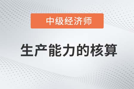 生產(chǎn)能力的核算_2022中級(jí)經(jīng)濟(jì)師工商備考知識(shí)點(diǎn)