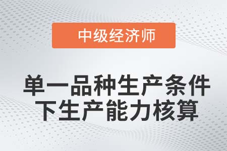 單一品種生產(chǎn)條件下生產(chǎn)能力核算_2022中級經(jīng)濟師工商備考知識點