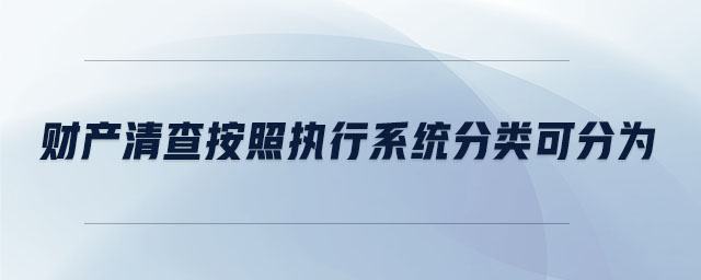 財(cái)產(chǎn)清查按照?qǐng)?zhí)行系統(tǒng)分類(lèi)可分為