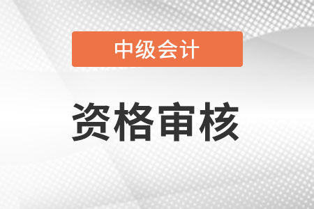 湖北中級會計領(lǐng)證審核哪些資料?