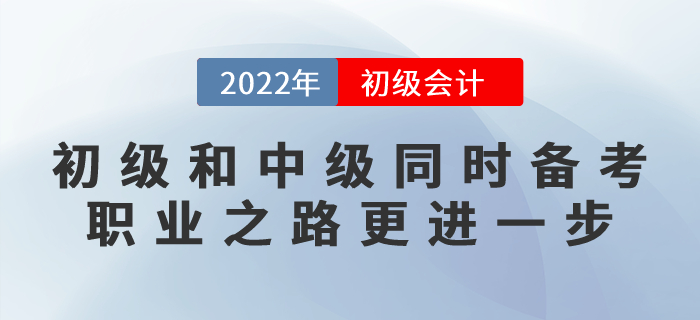 初級會計和中級會計同時備考,，職業(yè)之路更進一步,！