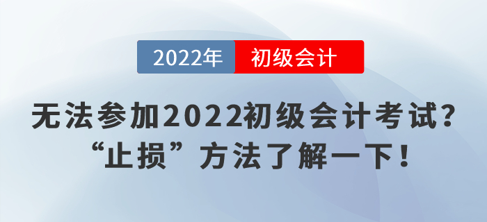 無法參加2022初級(jí)會(huì)計(jì)考試,？“止損”方法了解一下,！