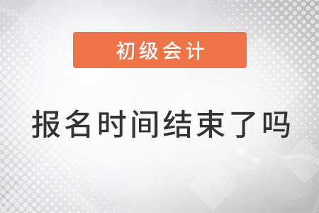 2022年初級(jí)會(huì)計(jì)什么時(shí)候報(bào)名,？結(jié)束了嗎？