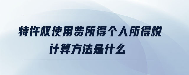 特許權(quán)使用費(fèi)所得個(gè)人所得稅計(jì)算方法是什么