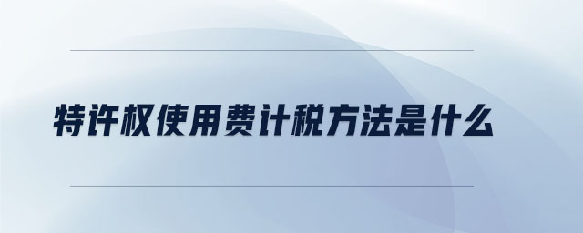 特許權(quán)使用費(fèi)計(jì)稅方法是什么